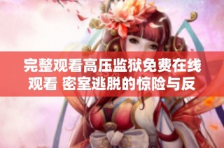 完整观看高压监狱免费在线观看 密室逃脱的惊险与反转故事