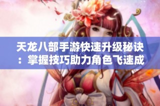 天龙八部手游快速升级秘诀：掌握技巧助力角色飞速成长
