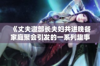《丈夫邀部长夫妇共进晚餐家庭聚会引发的一系列趣事》