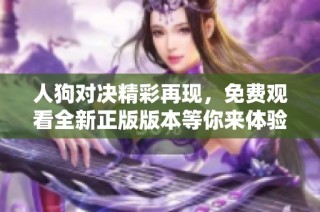 人狗对决精彩再现，免费观看全新正版版本等你来体验