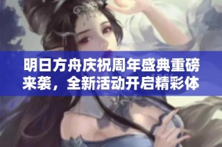 明日方舟庆祝周年盛典重磅来袭，全新活动开启精彩体验
