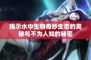 揭示水中生物奇妙生态的奥秘与不为人知的秘密