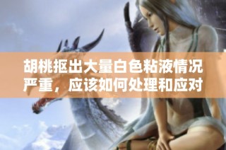 胡桃抠出大量白色粘液情况严重，应该如何处理和应对建议