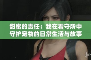 甜蜜的责任：我在看守所中守护宠物的日常生活与故事