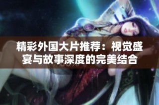 精彩外国大片推荐：视觉盛宴与故事深度的完美结合