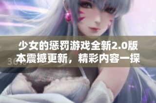 少女的惩罚游戏全新2.0版本震撼更新，精彩内容一探究竟