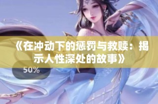 《在冲动下的惩罚与救赎：揭示人性深处的故事》