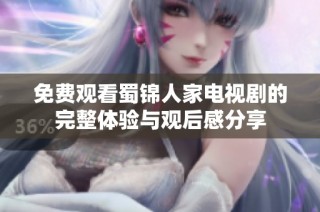 免费观看蜀锦人家电视剧的完整体验与观后感分享