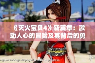 《灭火宝贝4》新篇章：激动人心的冒险及其背后的勇气与友情故事