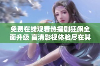 免费在线观看热播剧狂飙全面升级 高清影视体验尽在其中