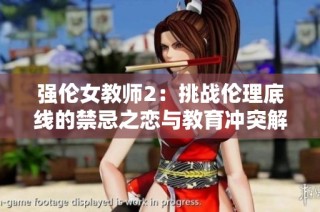 强伦女教师2：挑战伦理底线的禁忌之恋与教育冲突解析