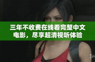 三年不收费在线看完整中文电影，尽享超清视听体验