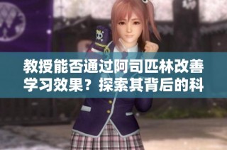 教授能否通过阿司匹林改善学习效果？探索其背后的科学原理与研究成果