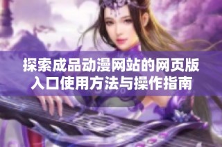 探索成品动漫网站的网页版入口使用方法与操作指南