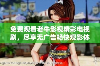 免费观看老牛影视精彩电视剧，尽享无广告畅快观影体验