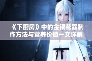 《下厨房》中的金银花露制作方法与营养价值一文详解