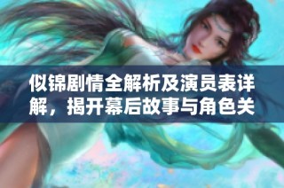 似锦剧情全解析及演员表详解，揭开幕后故事与角色关系