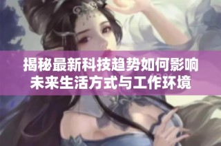 揭秘最新科技趋势如何影响未来生活方式与工作环境