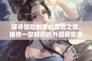 探寻惊险刺激的冒险之旅，推荐一款精彩的外国解密游戏应用