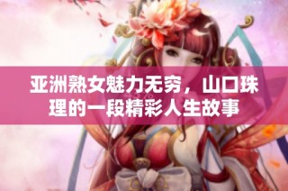 亚洲熟女魅力无穷，山口珠理的一段精彩人生故事