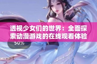 透视少女们的世界：全面探索动漫游戏的在线观看体验与乐趣
