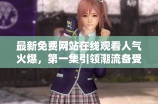 最新免费网站在线观看人气火爆，第一集引领潮流备受欢迎