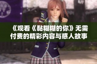 《观看《黏糊糊的你》无需付费的精彩内容与感人故事》