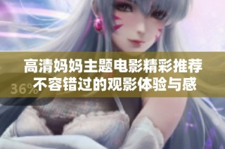 高清妈妈主题电影精彩推荐 不容错过的观影体验与感受