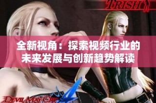 全新视角：探索视频行业的未来发展与创新趋势解读