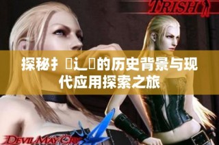 探秘扌喿辶畐的历史背景与现代应用探索之旅