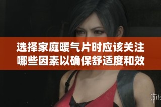 选择家庭暖气片时应该关注哪些因素以确保舒适度和效能