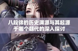 八段锦的历史渊源与其起源于哪个朝代的深入探讨