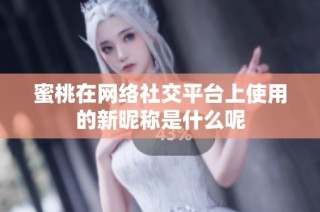 蜜桃在网络社交平台上使用的新昵称是什么呢