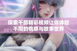探索千部精彩视频让你体验不同的情感与故事世界