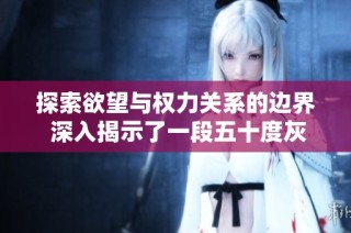 探索欲望与权力关系的边界 深入揭示了一段五十度灰的禁忌爱情故事