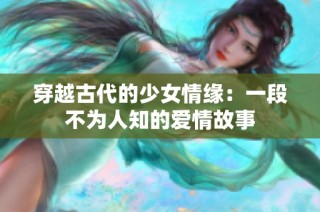 穿越古代的少女情缘：一段不为人知的爱情故事