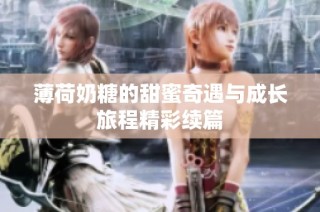 薄荷奶糖的甜蜜奇遇与成长旅程精彩续篇