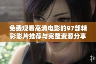 免费观看高清电影的97部精彩影片推荐与完整资源分享