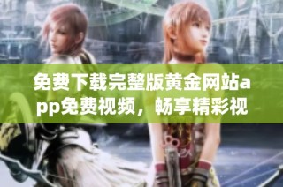免费下载完整版黄金网站app免费视频，畅享精彩视听体验！
