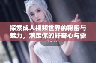 探索成人视频世界的秘密与魅力，满足你的好奇心与需求