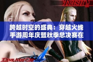 跨越时空的盛典：穿越火线手游周年庆暨秋季总决赛在重庆盛大举行