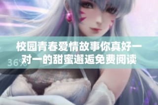 校园青春爱情故事你真好一对一的甜蜜邂逅免费阅读