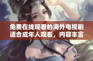 免费在线观看的海外电视剧适合成年人观看，内容丰富引人入胜