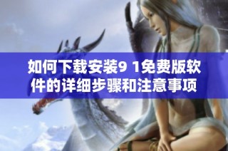 如何下载安装9 1免费版软件的详细步骤和注意事项