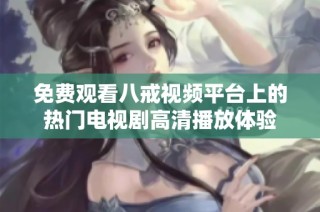 免费观看八戒视频平台上的热门电视剧高清播放体验