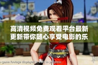 高清视频免费观看平台最新更新带你随心享受电影的乐趣