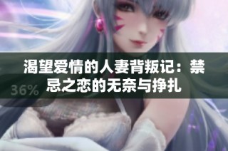 渴望爱情的人妻背叛记：禁忌之恋的无奈与挣扎