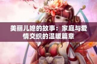 美丽儿媳的故事：家庭与爱情交织的温暖篇章