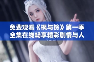 免费观看《枫与铃》第一季全集在线畅享精彩剧情与人物发展
