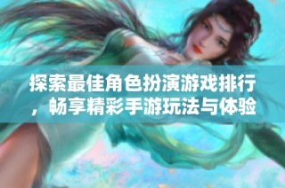 探索最佳角色扮演游戏排行，畅享精彩手游玩法与体验